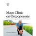 Mayo Clinic on Osteoporosis: Keeping Your Bones Healthy and Strong and Reducing the Risk of Fracture