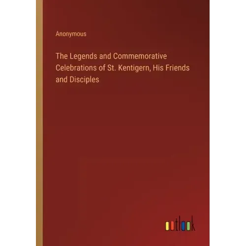 The Legends and Commemorative Celebrations of St. Kentigern, His Friends and Disciples