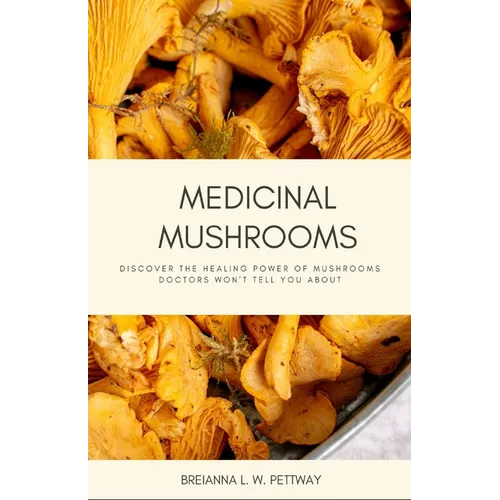 Medicinal Mushrooms: Discover the Healing Power of Mushrooms Doctors Won't Tell You About