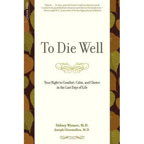 To Die Well: Your Right to Comfort, Calm, and Choice in the Last Days of Life