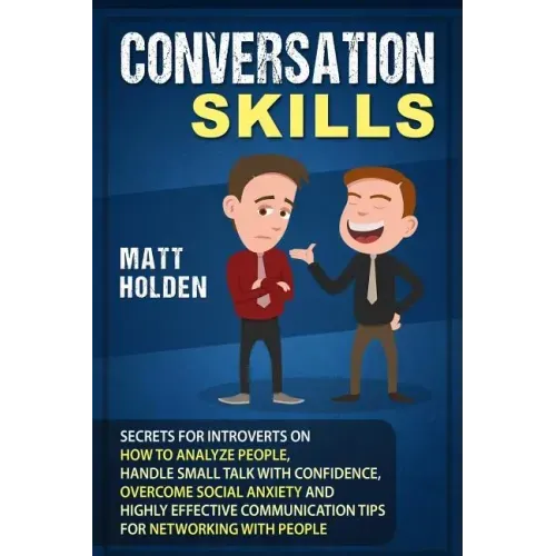 Conversation Skills: Secrets for Introverts on How to Analyze People, Handle Small Talk with Confidence, Overcome Social Anxiety and Highly