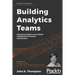 Building Analytics Teams: Harnessing analytics and artificial intelligence for business improvement