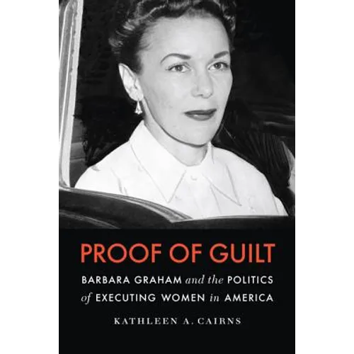 Proof of Guilt: Barbara Graham and the Politics of Executing Women in America