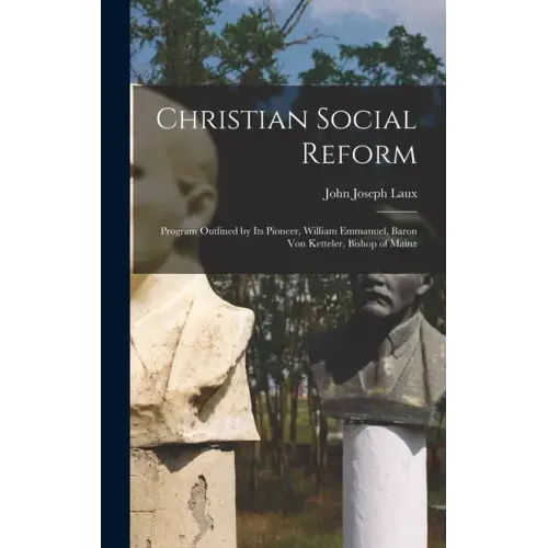 Christian Social Reform; Program Outlined by Its Pioneer, William Emmanuel, Baron Von Ketteler, Bishop of Mainz