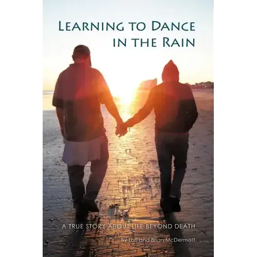 Learning to Dance in the Rain: A True Story about Life Beyond Death