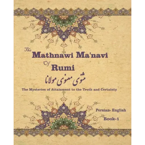 The Mathnawi Maˈnavi of Rumi, Book-1: The Mysteries of Attainment to the Truth and Certainty