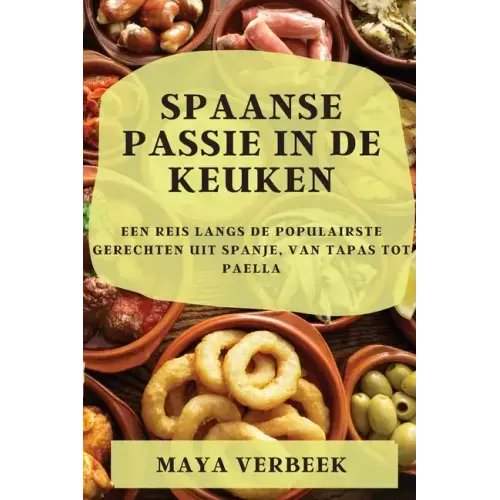 Spaanse passie in de keuken: Een Reis Langs De Populairste Gerechten Uit Spanje, Van Tapas Tot Paella