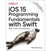 IOS 15 Programming Fundamentals with Swift: Swift, Xcode, and Cocoa Basics