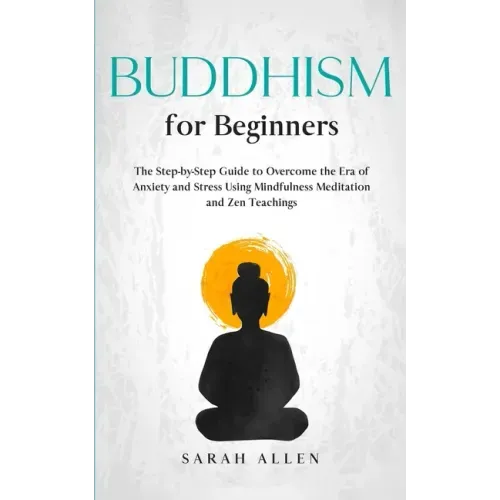 Buddhism for beginners: The Step-by-Step Guide to Overcome the Era of Anxiety and Stress Using Mindfulness Meditation and Zen Teachings