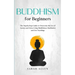 Buddhism for beginners: The Step-by-Step Guide to Overcome the Era of Anxiety and Stress Using Mindfulness Meditation and Zen Teachings