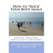 How to Rock Your Body Image: Improve Your Body Image & Self Confidence