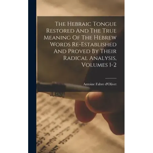 The Hebraic Tongue Restored And The True Meaning Of The Hebrew Words Re-established And Proved By Their Radical Analysis, Volumes 1-2