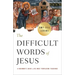 The Difficult Words of Jesus: A Beginner's Guide to His Most Perplexing Teachings