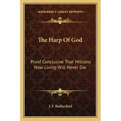 The Harp of God: Proof Conclusive That Millions Now Living Will Never Die