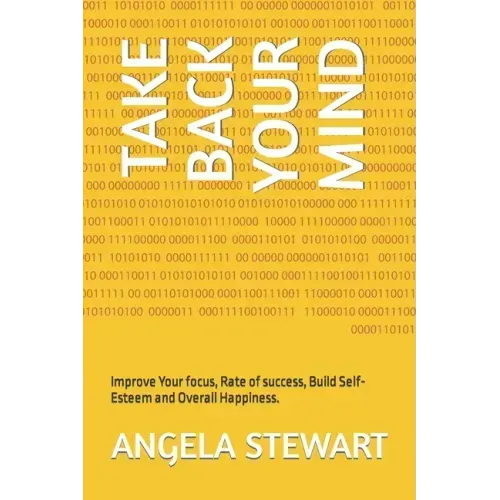 Take Back Your Mind: Improve Your focus, Rate of success, Build Self-Esteem and Overall Happiness.