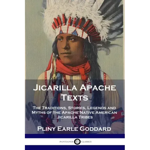 Jicarilla Apache Texts: The Traditions, Stories, Legends and Myths of the Apache Native American Jicarilla Tribes