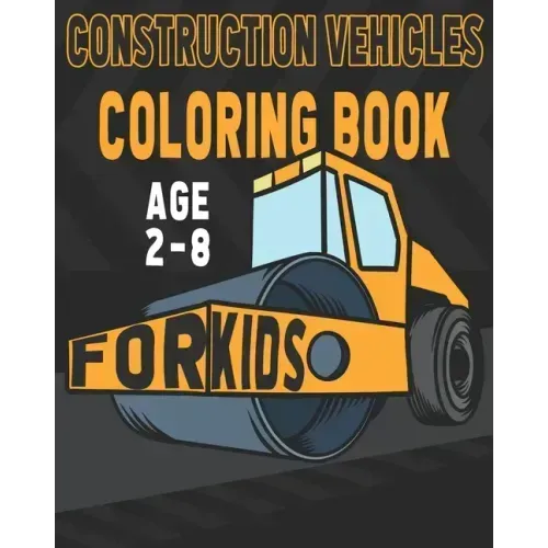 Construction Vehicles Coloring Book For Kids Age 2-8: Birthday and Preschool Prep Perfect Gifts For Children That Love Coloring Construction Vehicles