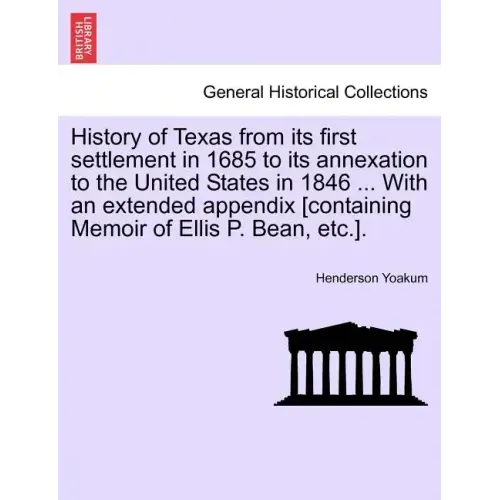 History of Texas from its first settlement in 1685 to its annexation to the United States in 1846 ... With an extended appendix [containing Memoir of