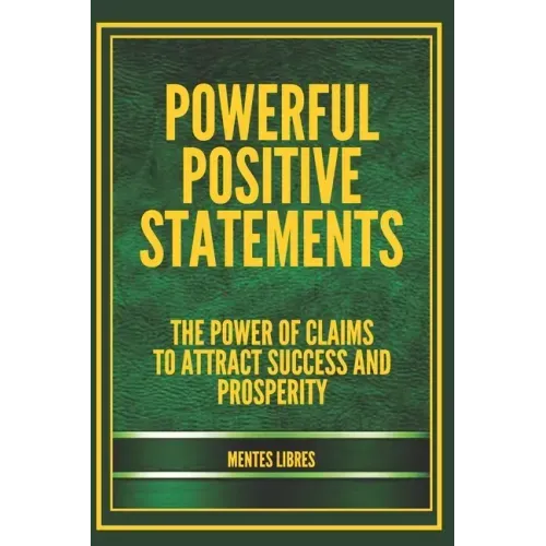 Powerful Positive Statements: The power of claims to attract success and prosperity