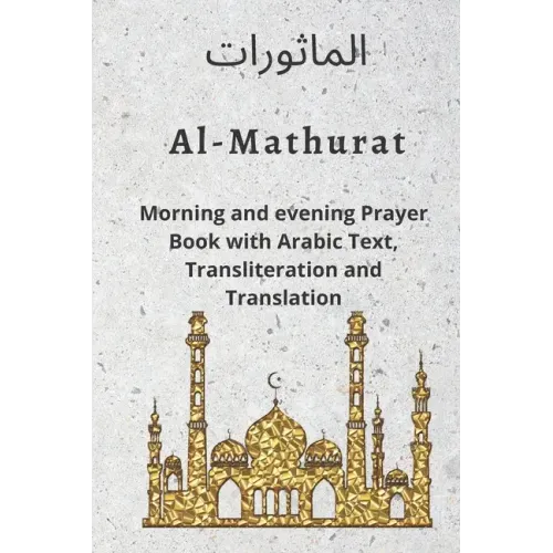 Al MATHURAT; Morning and Evening Prayer Book: Morning and Evening dhikr and dua with Arabic text, Transliteration and Translation derived from the Qur