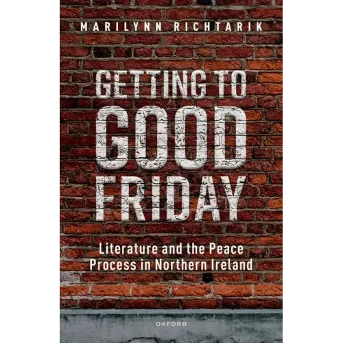 Getting to Good Friday: Literature and the Peace Process in Northern Ireland