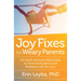 Joy Fixes for Weary Parents: 101 Quick, Research-Based Ideas for Overcoming Stress and Building a Life You Love