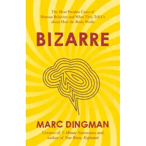 Bizarre: The Most Peculiar Cases of Human Behavior and What They Tell Us about How the Brain Works