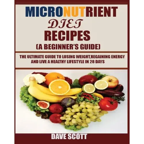 Micronutrient Diet Recipes (A Beginner's Guide): The ultimate guide to losing weight, regaining energy and live a healthy lifestyle in 28 days.