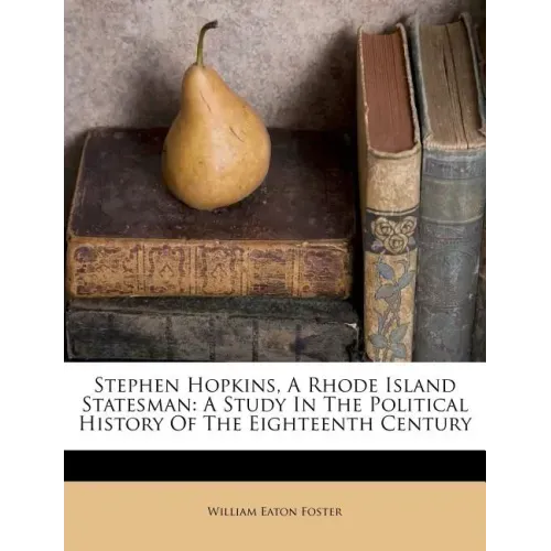 Stephen Hopkins, A Rhode Island Statesman: A Study In The Political History Of The Eighteenth Century