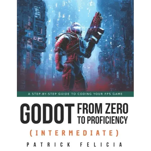 Godot from Zero to Proficiency (Intermediate): A step-by-step guide to code your FPS with Godot