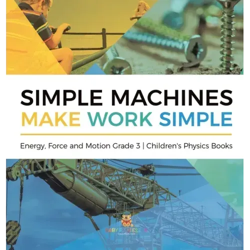 Simple Machines Make Work Simple Energy, Force and Motion Grade 3 Children's Physics Books
