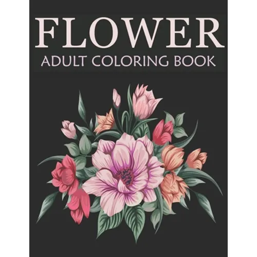 Flower adult coloring book: An Adult Coloring Book With Stress-relief, Easy, and Relaxing Coloring Pages