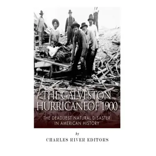 The Galveston Hurricane of 1900: The Deadliest Natural Disaster in American History