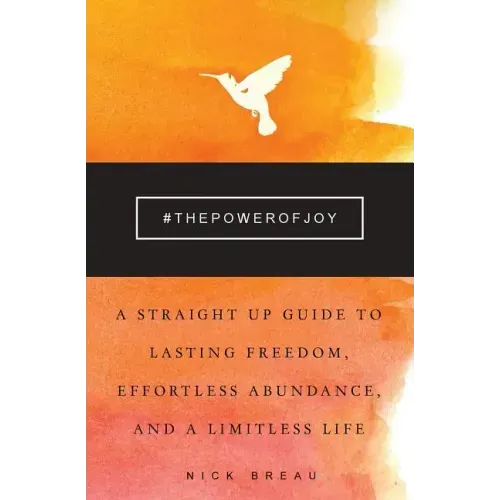 The Power of Joy: A Straight Up Guide to Lasting Freedom, Effortless Abundance, and a Limitless Life