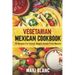 Vegetarian Mexican Cookbook: 70 Recipes For Classic Veggie Dishes From Mexico