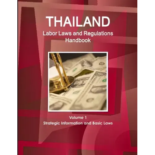 Thailand Labor Laws and Regulations Handbook Volume 1 Strategic Information and Basic Laws