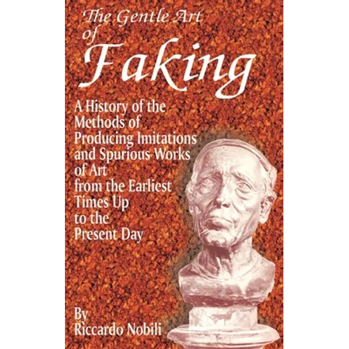 The Gentle Art of Faking: A History of the Methods of Producing Imitations & Spurious Works of Art from the Earlies Times Up to the Present Day