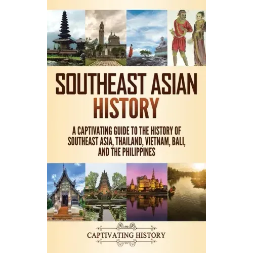 Southeast Asian History: A Captivating Guide to the History of Southeast Asia, Thailand, Vietnam, Bali, and the Philippines