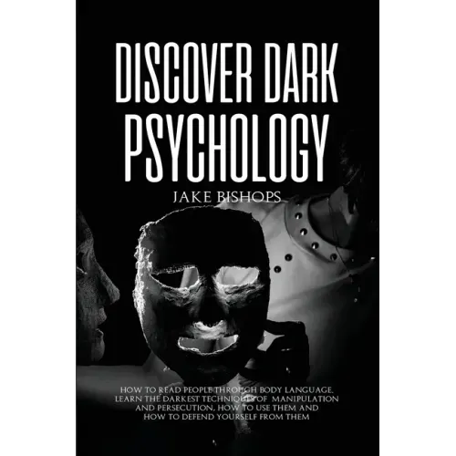 Discover Dark Psychology: How to Read People Through Body Language. Learn the Darkest Techniques of Manipulation and Persecution, How to Use Them and