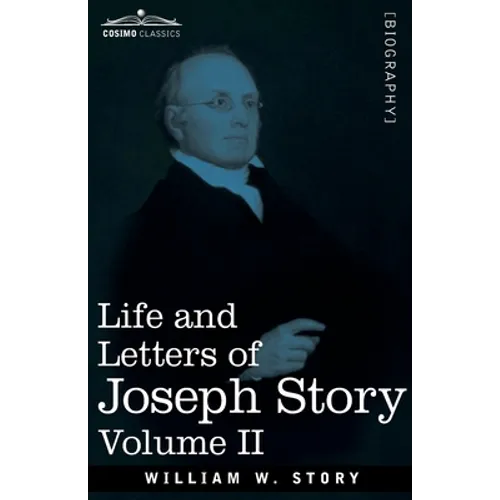 Life and Letters of Joseph Story, Vol. II (in Two Volumes): Associate Justice of the Supreme Court of the United States and Dane Professor of Law at H