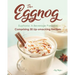 The Eggnog Euphoria: A Beverage Paradise Comprising 30 Lip-smacking Recipes