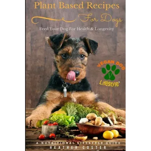 Plant Based Recipes for Dogs Nutritional Lifestyle Guide: Feed Your Dog for Health & Longevity