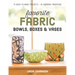 Favorite Fabric Bowls, Boxes & Vases: 15 Quick-To-Make Projects - 45 Inspiring Variations