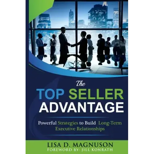 The TOP Seller Advantage: Powerful Strategies to Build Long-Term Executive Relationships