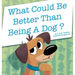 What Could Be Better Than Being a Dog?