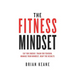 The Fitness Mindset: Eat for energy, Train for tension, Manage your mindset, Reap the results