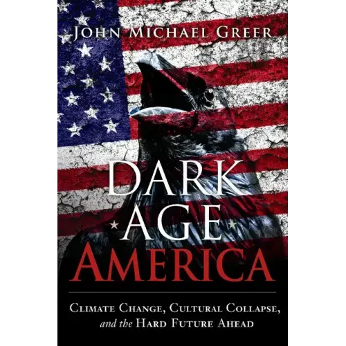 Dark Age America: Climate Change, Cultural Collapse, and the Hard Future Ahead