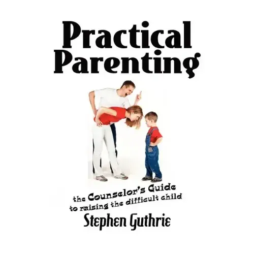 Practical Parenting A counselor's Guide to Raising the Difficult Child: A counselor's Guide to Raising the Difficult Child