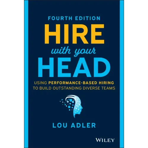 Hire with Your Head: Using Performance-Based Hiring to Build Outstanding Diverse Teams
