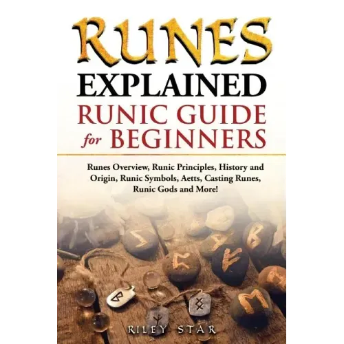 Runes Explained: Runes Overview, Runic Principles, History and Origin, Runic Symbols, Aetts, Casting Runes, Runic Gods and More! Runic